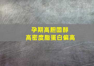 孕期高胆固醇 高密度脂蛋白偏高